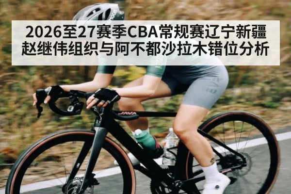2026至27赛季CBA常规赛辽宁新疆赵继伟组织与阿不都沙拉木错位分析 - CROWNSPORTS