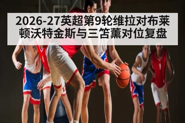 2026-27英超第9轮维拉对布莱顿沃特金斯与三笘薰对位复盘 - CROWNSPORTS