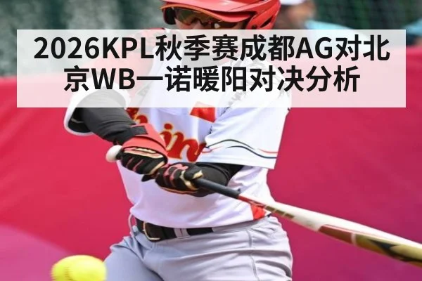 2026KPL秋季赛成都AG对北京WB一诺暖阳对决分析 - CROWNSPORTS