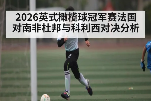 2026英式橄榄球冠军赛法国对南非杜邦与科利西对决分析 - CROWNSPORTS