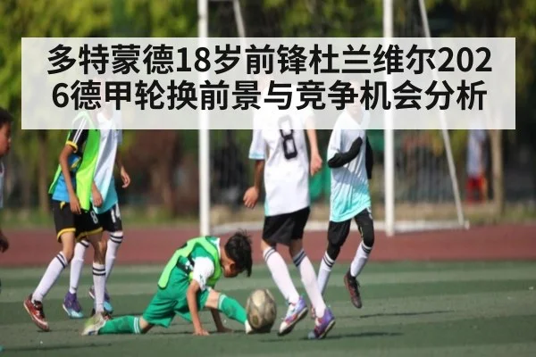 多特蒙德18岁前锋杜兰维尔2026德甲轮换前景与竞争机会分析 | CROWNSPORTS